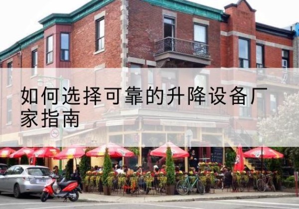 个旧电动升降机厂家-如何选择可靠的升降设备厂家指南